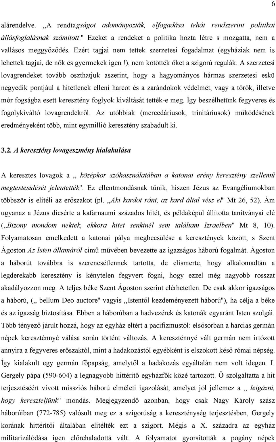 A szerzetesi lovagrendeket tovább oszthatjuk aszerint, hogy a hagyományos hármas szerzetesi eskü negyedik pontjául a hitetlenek elleni harcot és a zarándokok védelmét, vagy a török, illetve mór