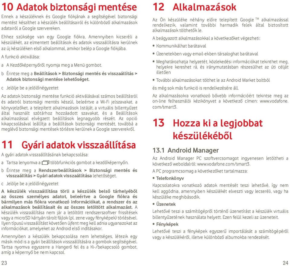 A funkció aktiválása: a A Kezdőképernyőről nyomja meg a Menü gombot. b Érintse meg a Beállítások > Biztonsági mentés és visszaállítás > Adatok biztonsági mentése lehetőséget.