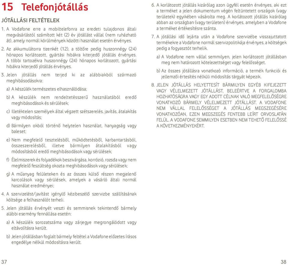 Az akkumulátorra tizenkét (12), a töltőre pedig huszonnégy (24) hónapos korlátozott, gyártási hibákra kiterjedő jótállás érvényes.