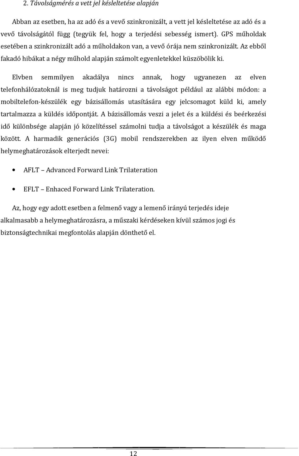 Elvben semmilyen akadálya nincs annak, hogy ugyanezen az elven telefonhálózatoknál is meg tudjuk határozni a távolságot például az alábbi módon: a mobiltelefon-készülék egy bázisállomás utasítására