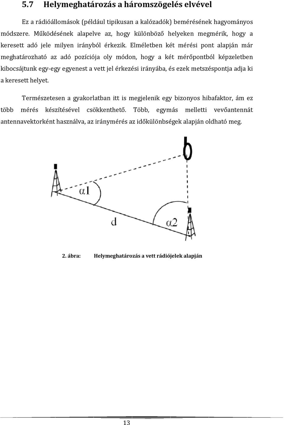 Elméletben két mérési pont alapján már meghatározható az adó pozíciója oly módon, hogy a két mérőpontból képzeletben kibocsájtunk egy-egy egyenest a vett jel érkezési irányába, és ezek