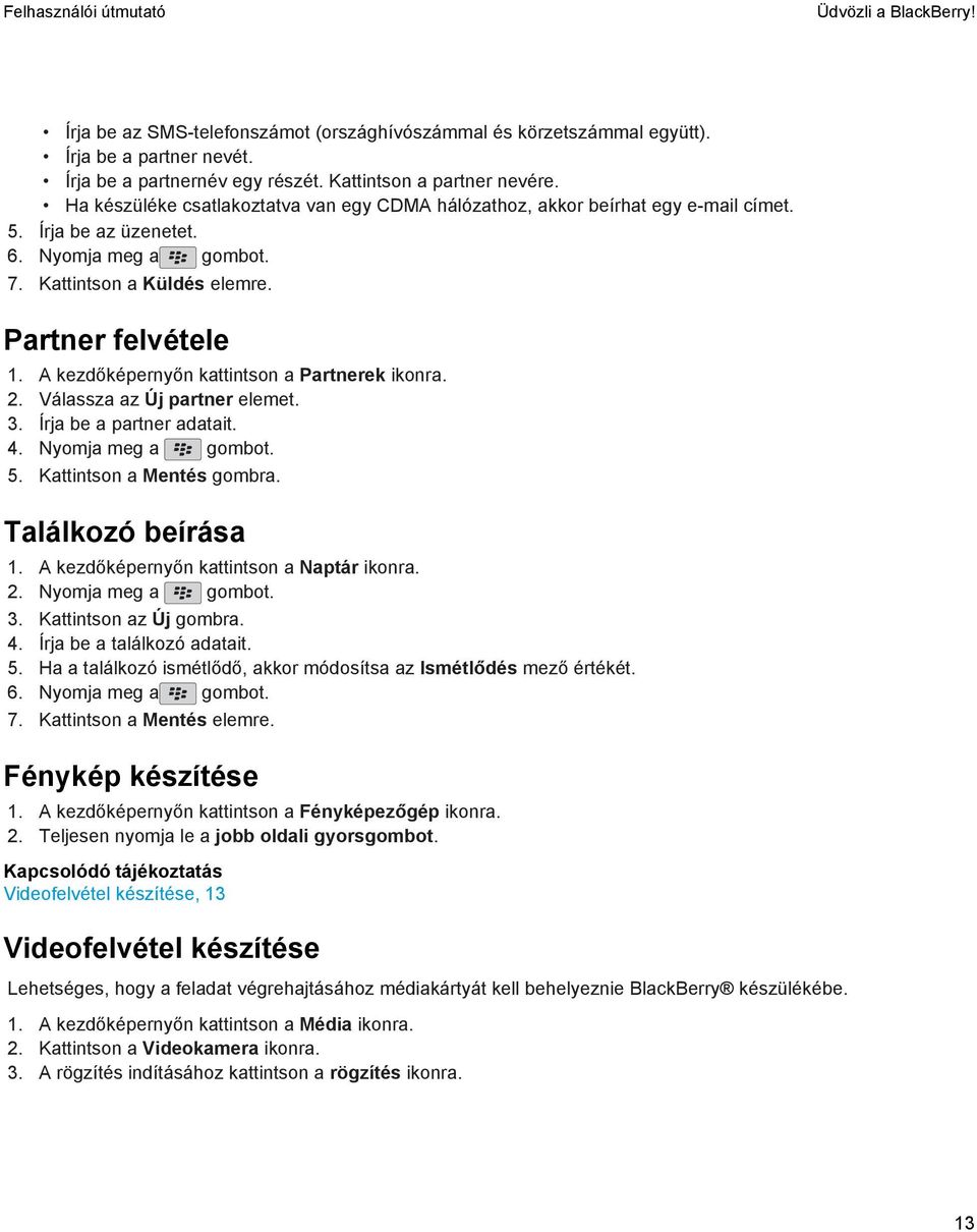 A kezdőképernyőn kattintson a Partnerek ikonra. 2. Válassza az Új partner elemet. 3. Írja be a partner adatait. 4. Nyomja meg a gombot. 5. Kattintson a Mentés gombra. Találkozó beírása 1.