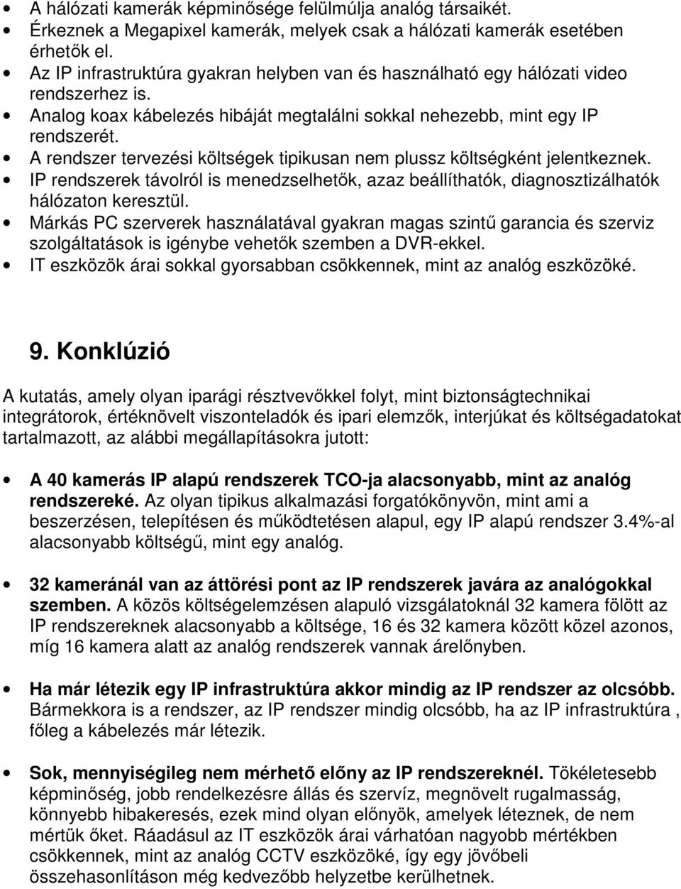 A rendszer tervezési költségek tipikusan nem plussz költségként jelentkeznek. IP rendszerek távolról is menedzselhetők, azaz beállíthatók, diagnosztizálhatók hálózaton keresztül.