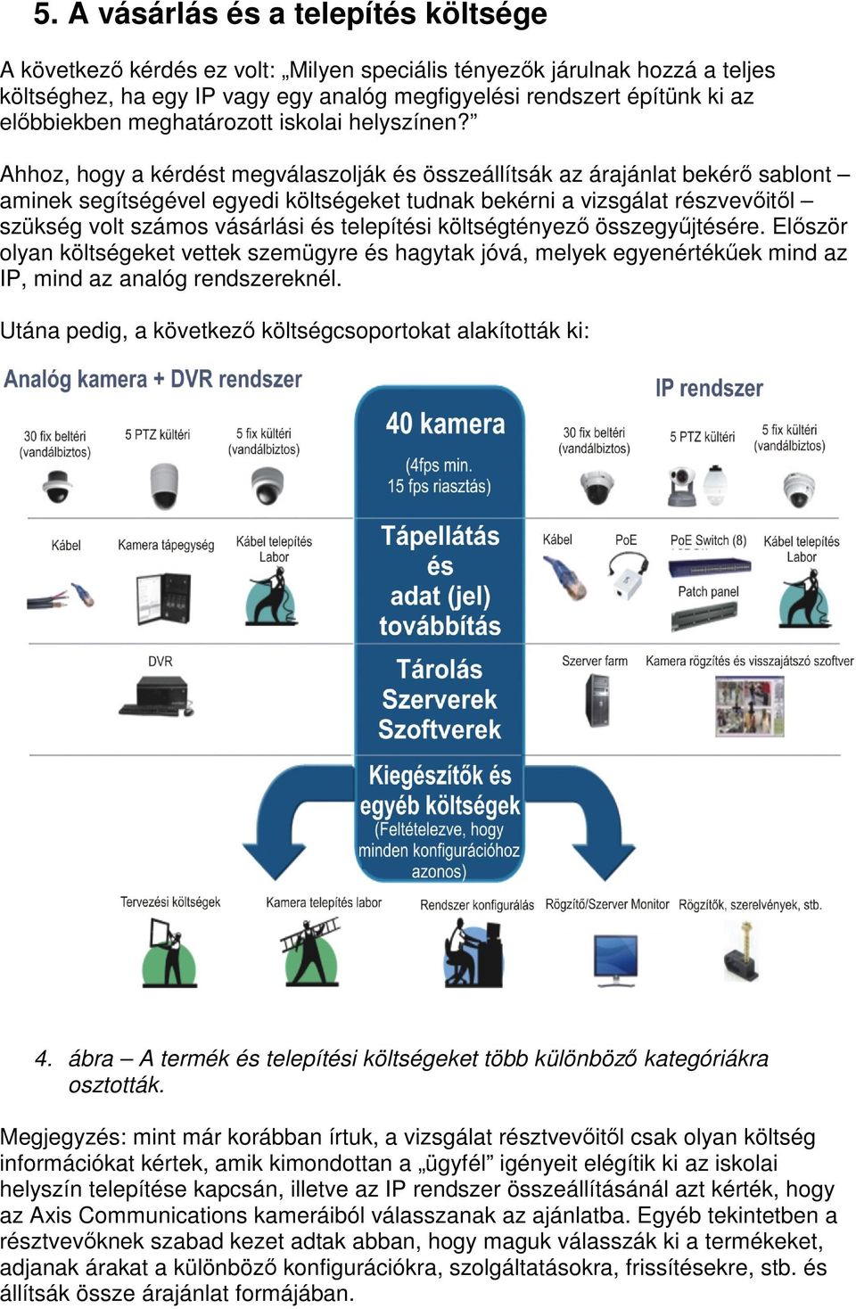 Ahhoz, hogy a kérdést megválaszolják és összeállítsák az árajánlat bekérő sablont aminek segítségével egyedi költségeket tudnak bekérni a vizsgálat részvevőitől szükség volt számos vásárlási és