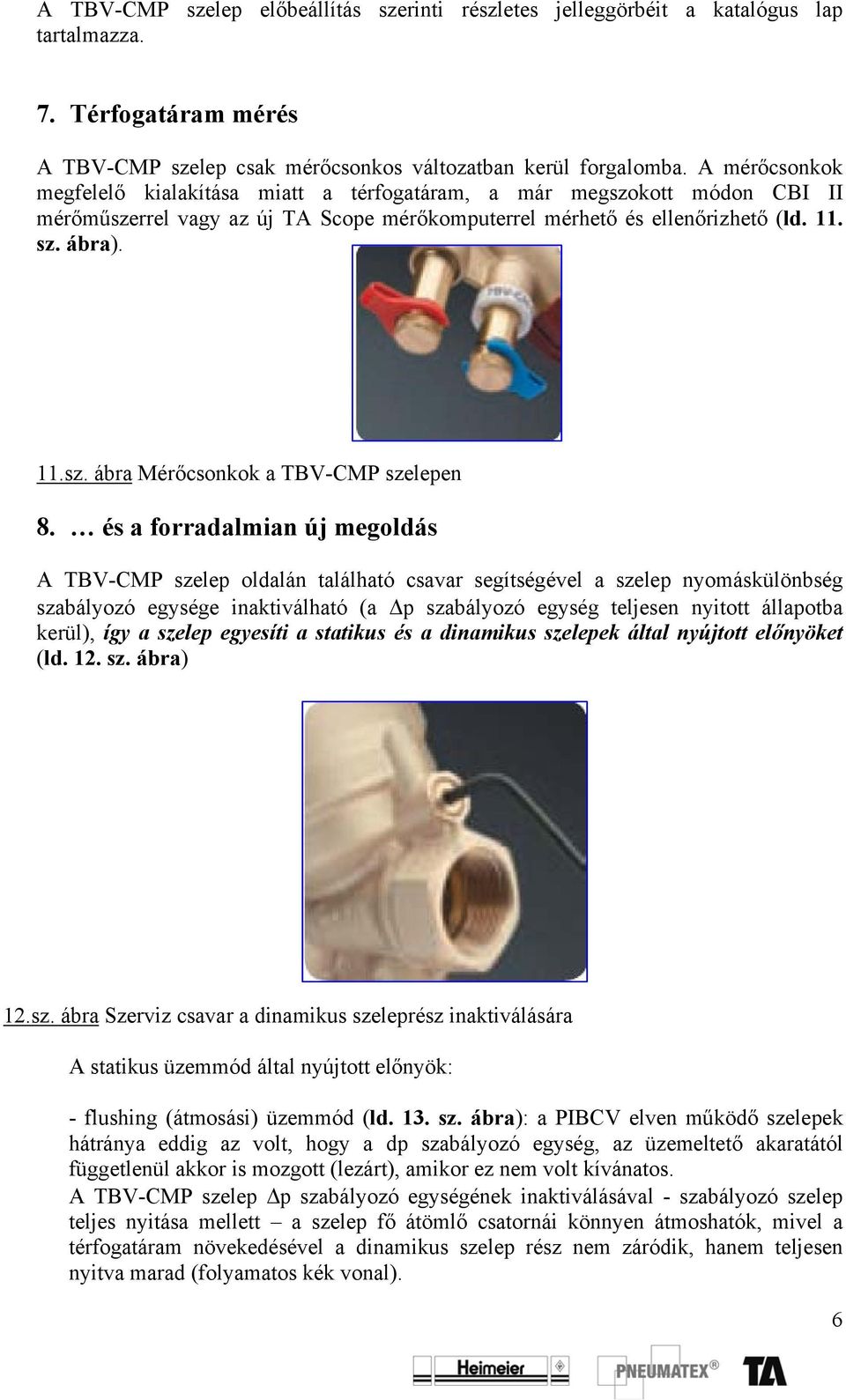 és a forradalmian új megoldás A TBV-CMP szelep oldalán található csavar segítségével a szelep nyomáskülönbség szabályozó egysége inaktiválható (a Δp szabályozó egység teljesen nyitott állapotba