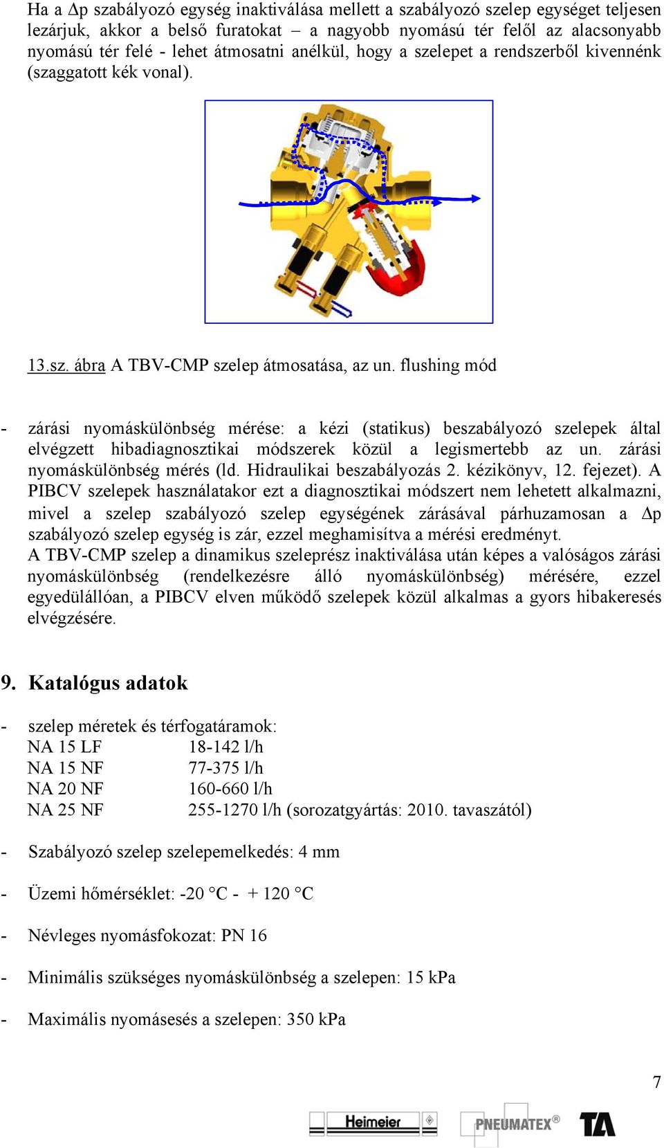 flushing mód - zárási nyomáskülönbség mérése: a kézi (statikus) beszabályozó szelepek által elvégzett hibadiagnosztikai módszerek közül a legismertebb az un. zárási nyomáskülönbség mérés (ld.