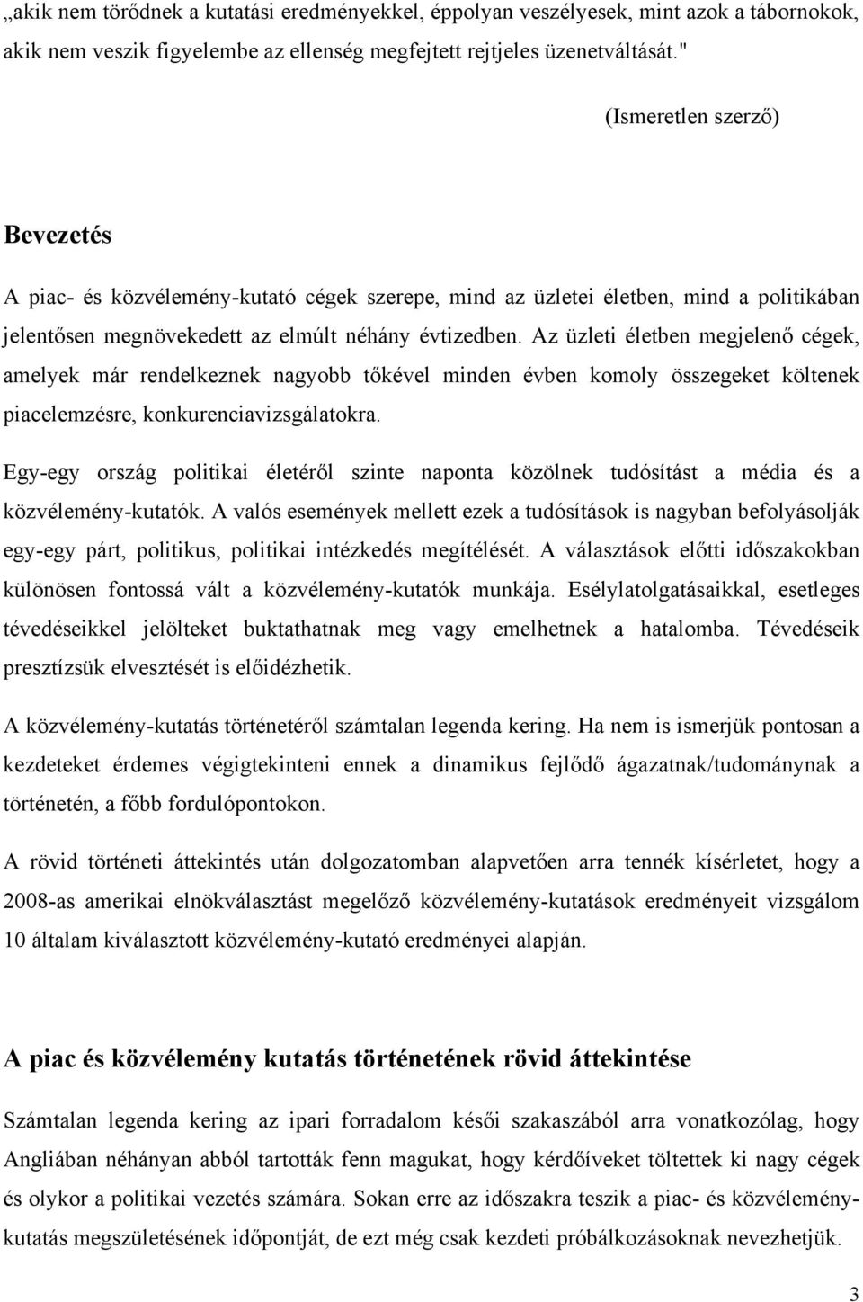 Az üzleti életben megjelenő cégek, amelyek már rendelkeznek nagyobb tőkével minden évben komoly összegeket költenek piacelemzésre, konkurenciavizsgálatokra.