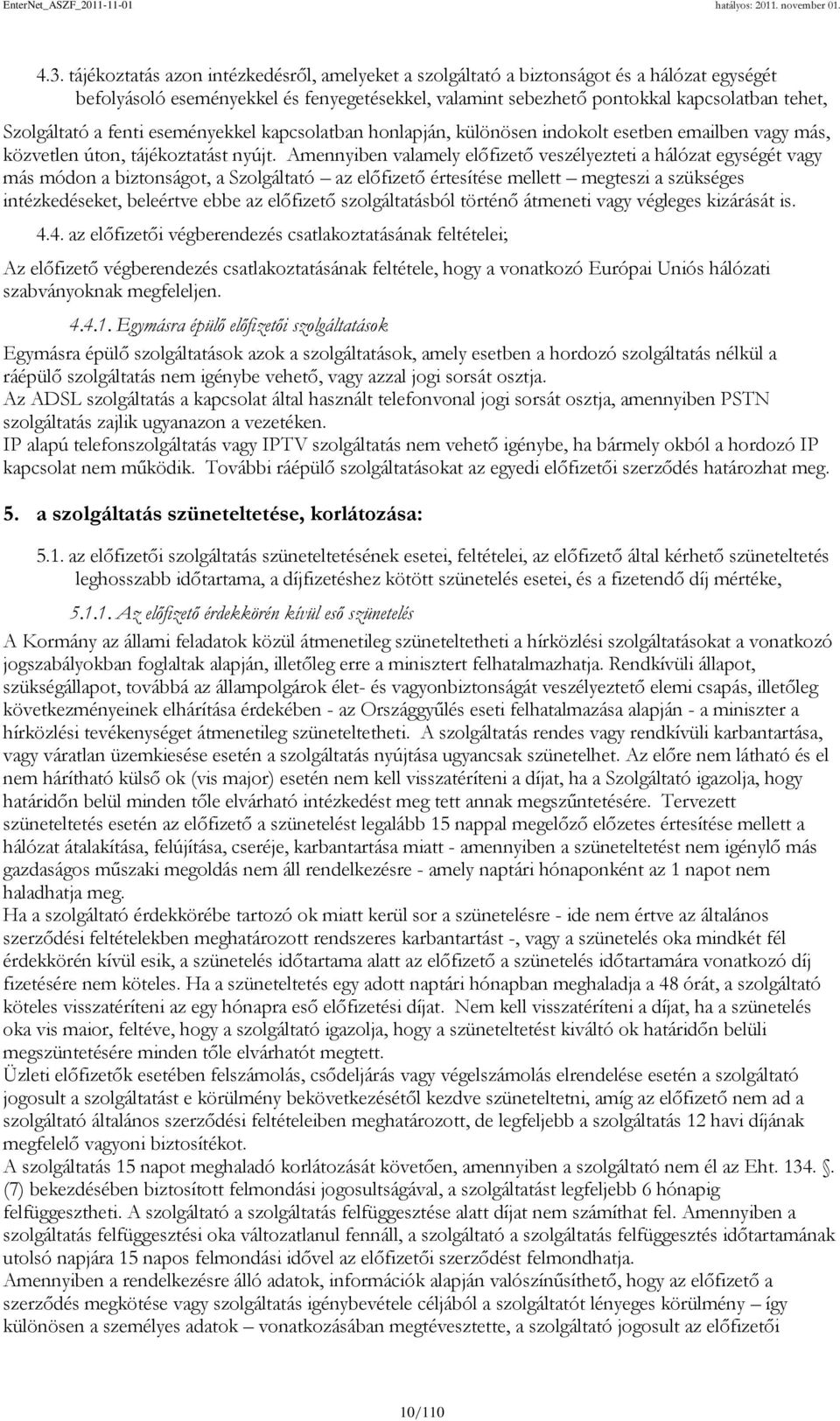 Amennyiben valamely előfizető veszélyezteti a hálózat egységét vagy más módon a biztonságot, a Szolgáltató az előfizető értesítése mellett megteszi a szükséges intézkedéseket, beleértve ebbe az