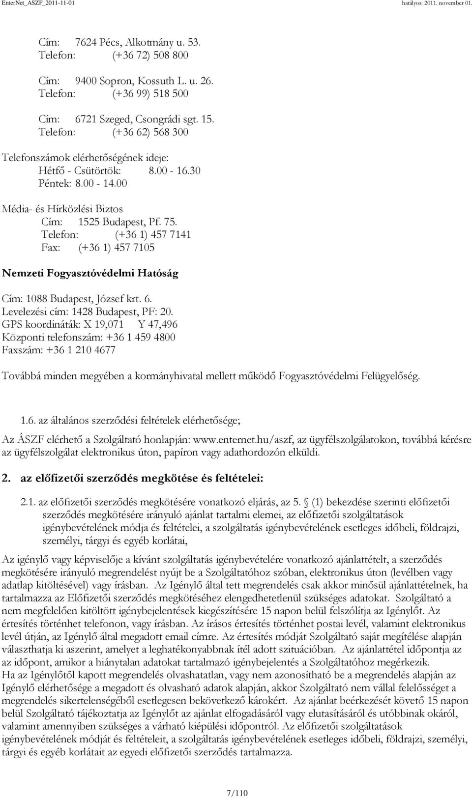 Telefon: (+36 1) 457 7141 Fax: (+36 1) 457 7105 Nemzeti Fogyasztóvédelmi Hatóság Cím: 1088 Budapest, József krt. 6. Levelezési cím: 1428 Budapest, PF: 20.