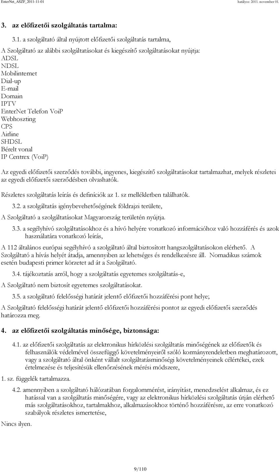 EnterNet Telefon VoiP Webhoszting CPS Airline SHDSL Bérelt vonal IP Centrex (VoiP) Az egyedi előfizetői szerződés további, ingyenes, kiegészítő szolgáltatásokat tartalmazhat, melyek részletei az