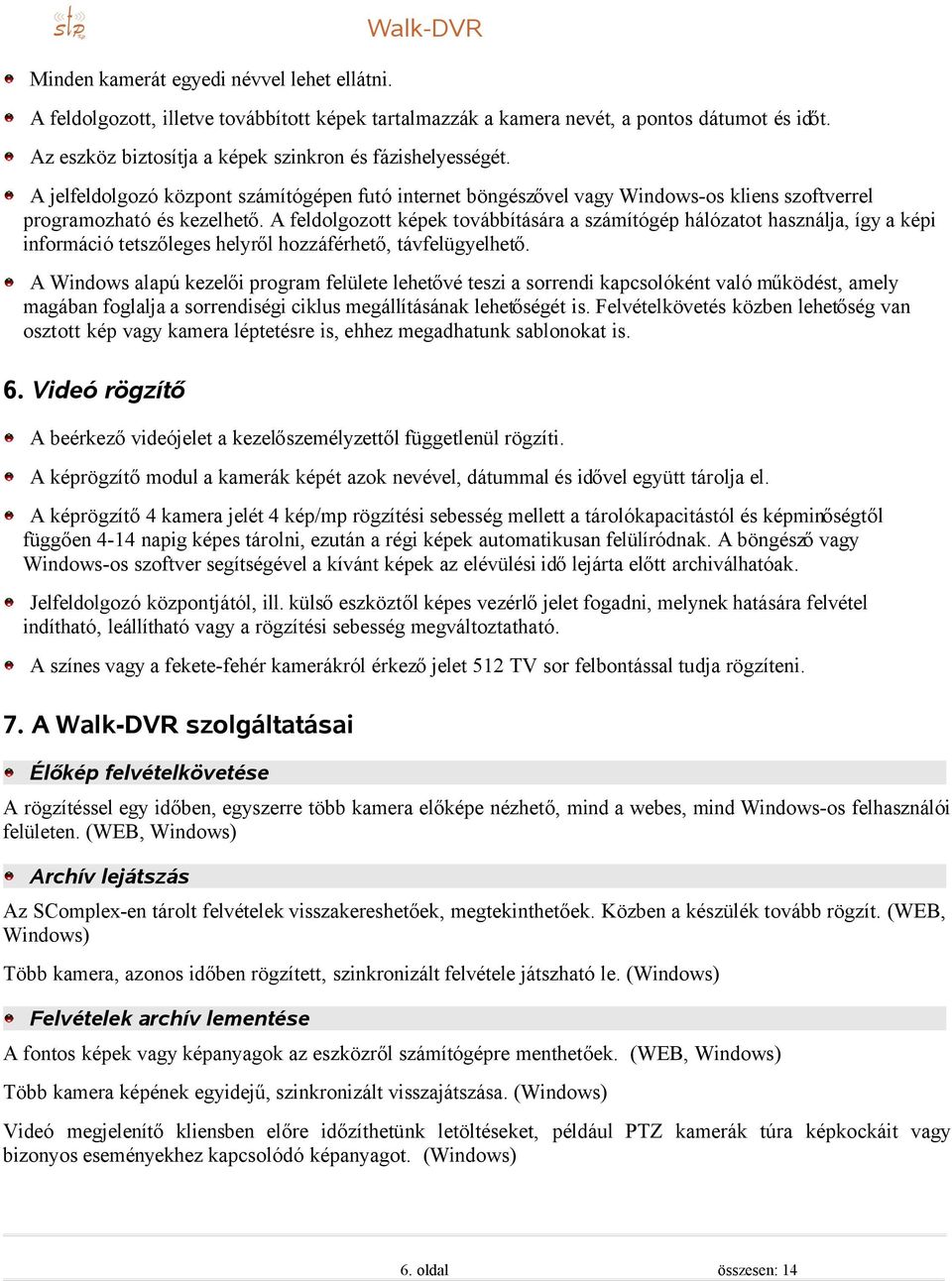 A feldolgozott képek továbbítására a számítógép hálózatot használja, így a képi információ tetszőleges helyről hozzáférhető, távfelügyelhető.