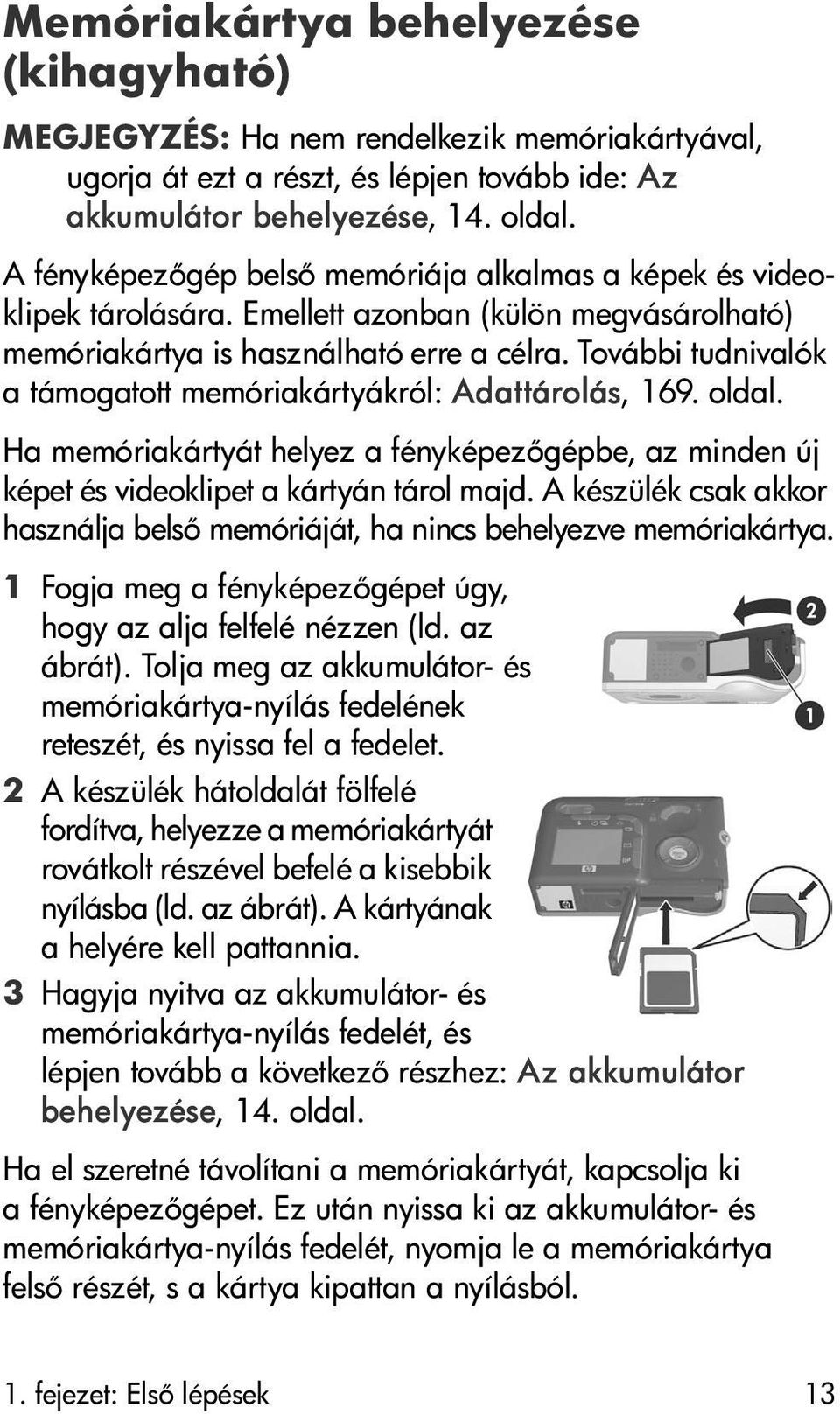 További tudnivalók a támogatott memóriakártyákról: Adattárolás, 169. oldal. Ha memóriakártyát helyez a fényképez gépbe, az minden új képet és videoklipet a kártyán tárol majd.