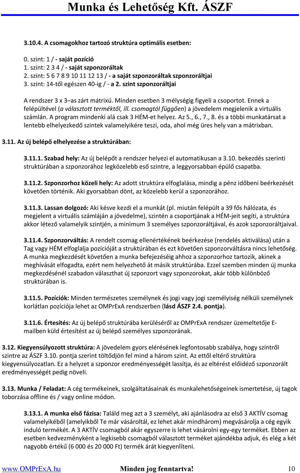 Minden esetben 3 mélységig figyeli a csoportot. Ennek a felépültével (a választott terméktől, ill. csomagtól függően) a jövedelem megjelenik a virtuális számlán.