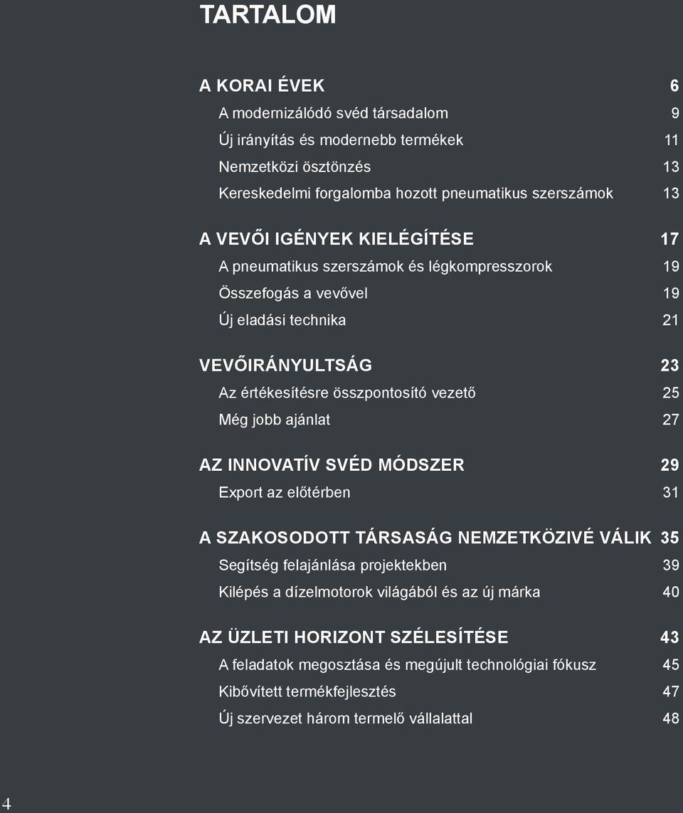 Még jobb ajánlat 27 AZ INNOVATÍV SVÉD MÓDSZER 29 Export az előtérben 31 A SZAKOSODOTT TÁRSASÁG NEMZETKÖZIVÉ VÁLIK 35 Segítség felajánlása projektekben 39 Kilépés a dízelmotorok