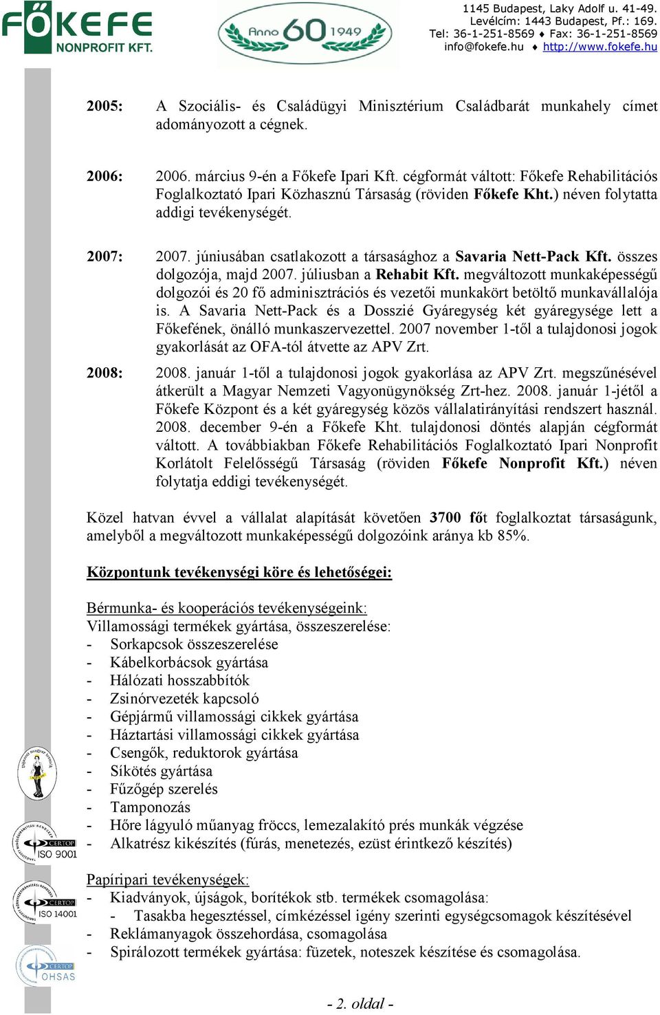 júniusában csatlakozott a társasághoz a Savaria Nett-Pack Kft. összes dolgozója, majd 2007. júliusban a Rehabit Kft.