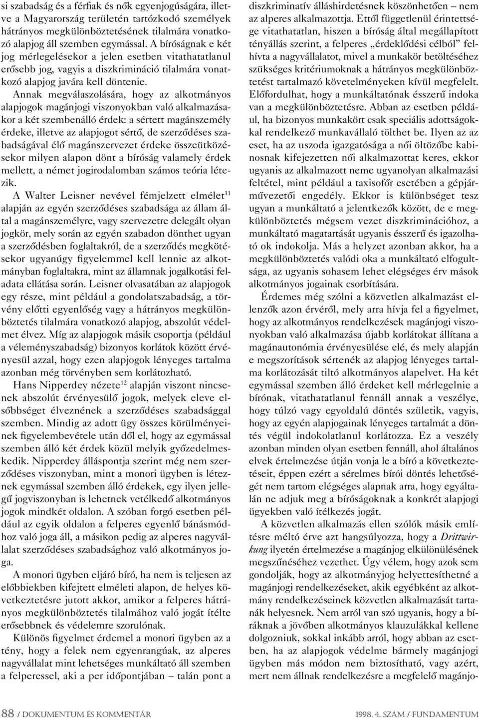 Annak megválaszolására, hogy az alkotmányos alapjogok magánjogi viszonyokban való alkalmazásakor a két szembenálló érdek: a sértett magánszemély érdeke, illetve az alapjogot sértô, de szerzôdéses