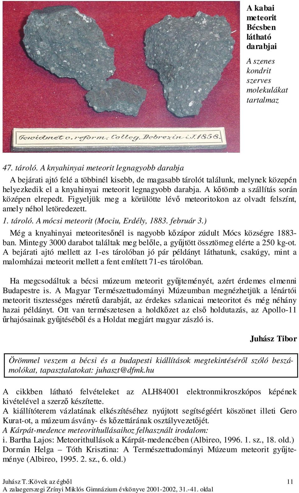 A kőtömb a szállítás során középen elrepedt. Figyeljük meg a körülötte lévő meteoritokon az olvadt felszínt, amely néhol letöredezett. 1. tároló. A mócsi meteorit (Mociu, Erdély, 1883. február 3.