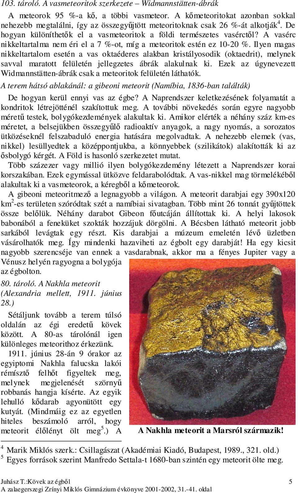 A vasérc nikkeltartalma nem éri el a 7 %-ot, míg a meteoritok estén ez 10-20 %.