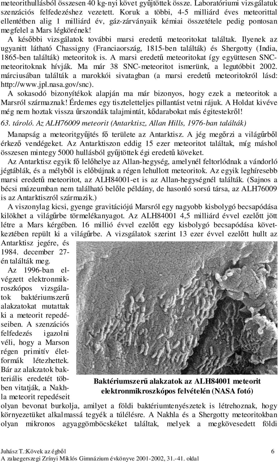 A későbbi vizsgálatok további marsi eredetű meteoritokat találtak. Ilyenek az ugyanitt látható Chassigny (Franciaország, 1815-ben találták) és Shergotty (India, 1865-ben találták) meteoritok is.