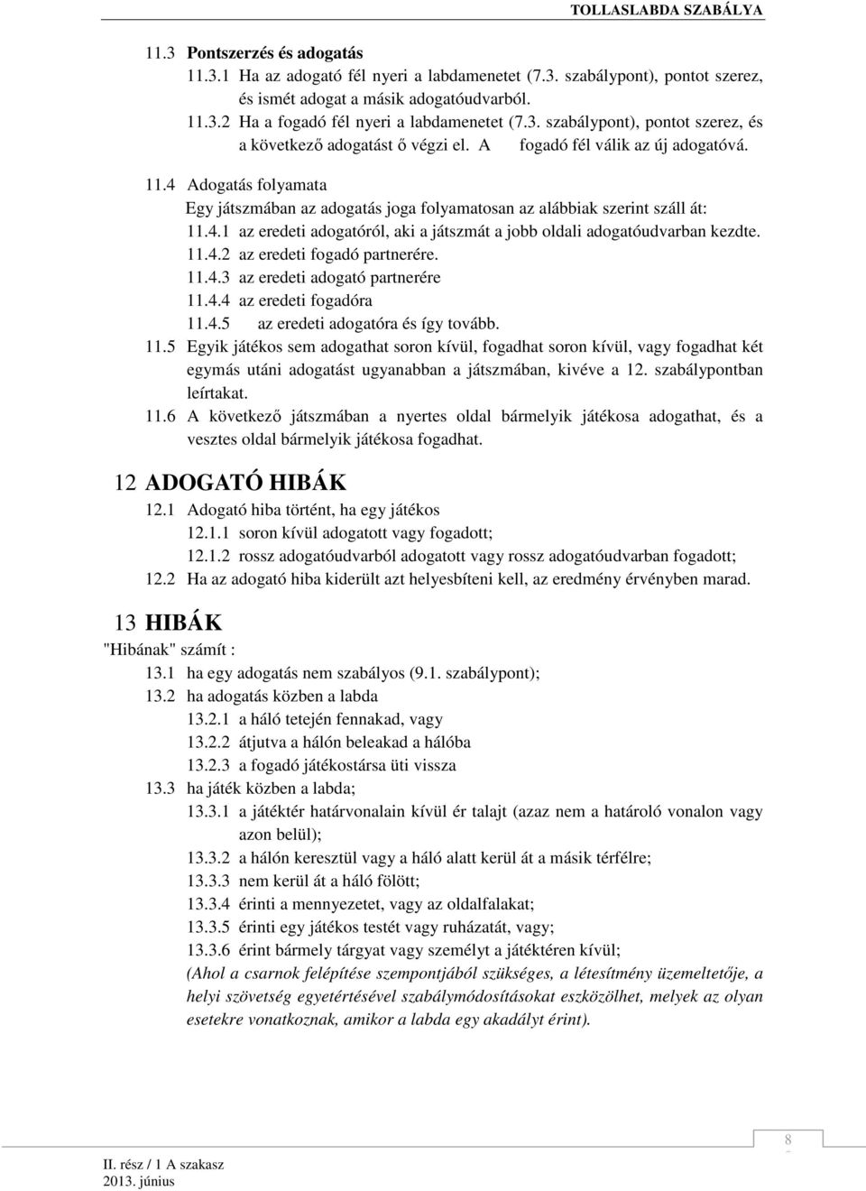 11.4.2 az eredeti fogadó partnerére. 11.4.3 az eredeti adogató partnerére 11.4.4 az eredeti fogadóra 11.4.5 az eredeti adogatóra és így tovább. 11.5 Egyik játékos sem adogathat soron kívül, fogadhat soron kívül, vagy fogadhat két egymás utáni adogatást ugyanabban a játszmában, kivéve a 12.