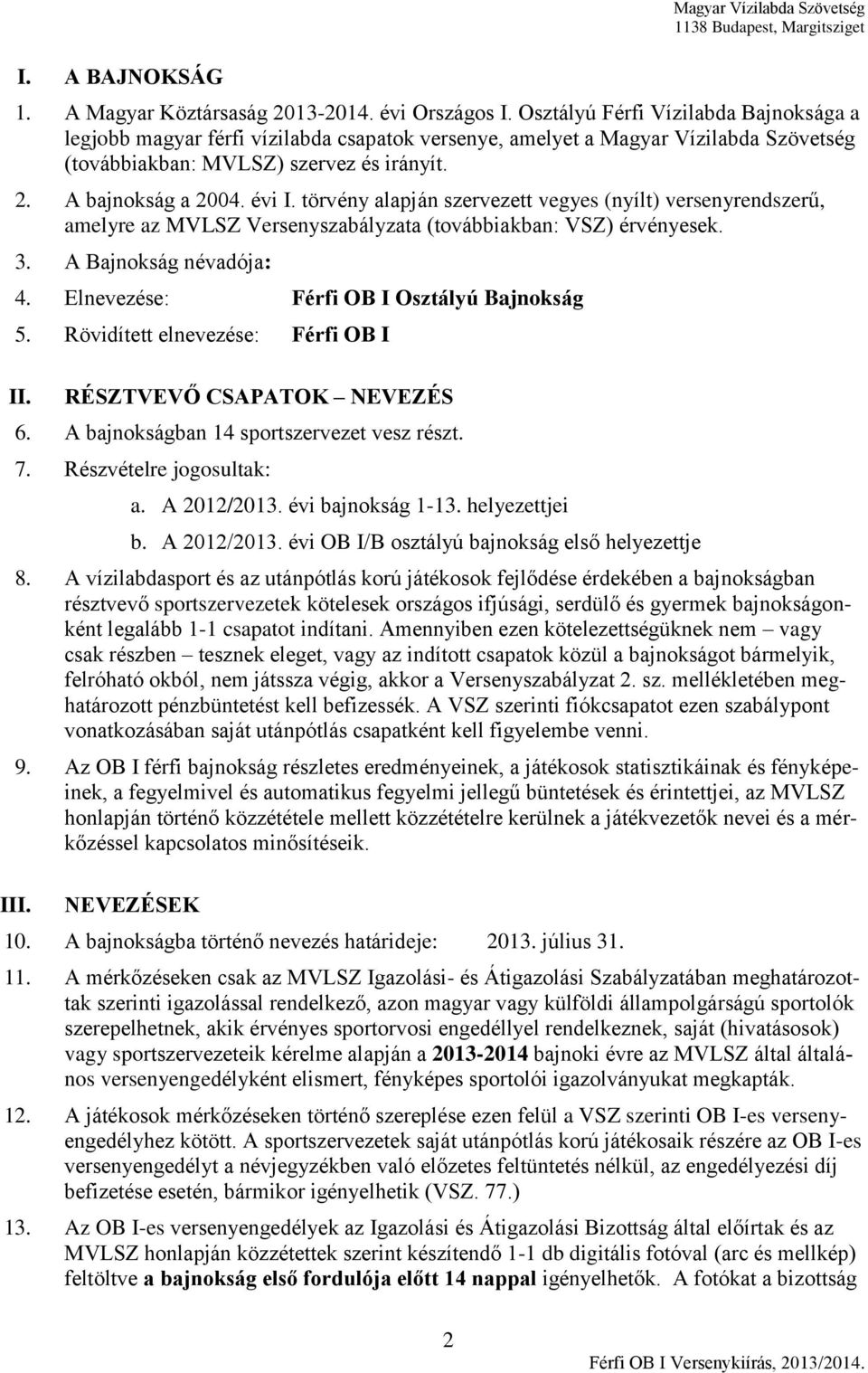 törvény alapján szervezett vegyes (nyílt) versenyrendszerű, amelyre az MVLSZ Versenyszabályzata (továbbiakban: VSZ) érvényesek. 3. A Bajnokság névadója: 4. Elnevezése: Férfi OB I Osztályú Bajnokság 5.