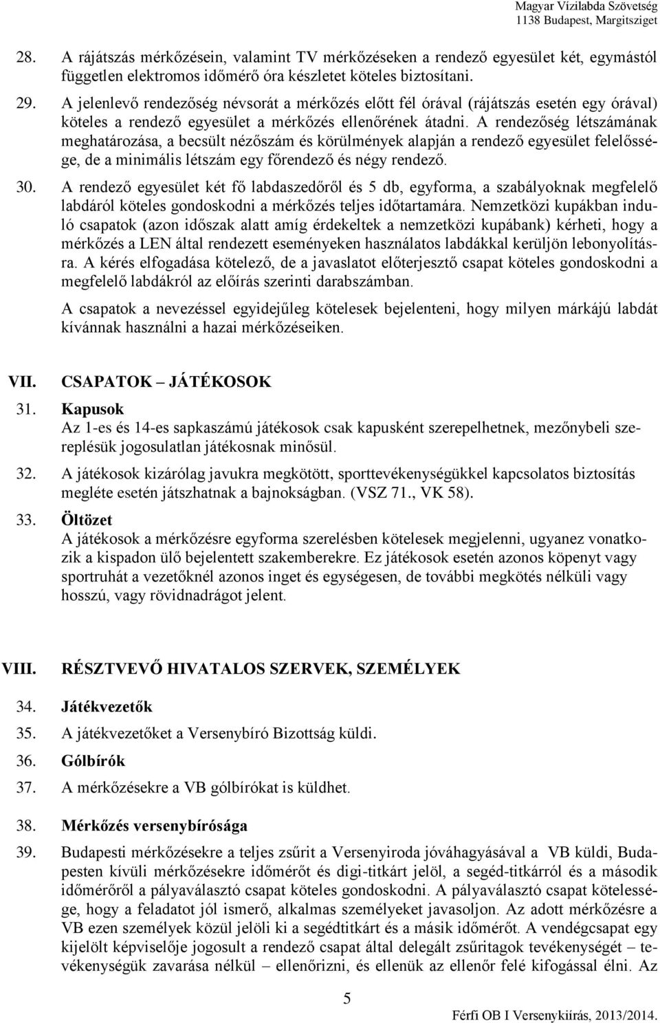 A rendezőség létszámának meghatározása, a becsült nézőszám és körülmények alapján a rendező egyesület felelőssége, de a minimális létszám egy főrendező és négy rendező. 30.