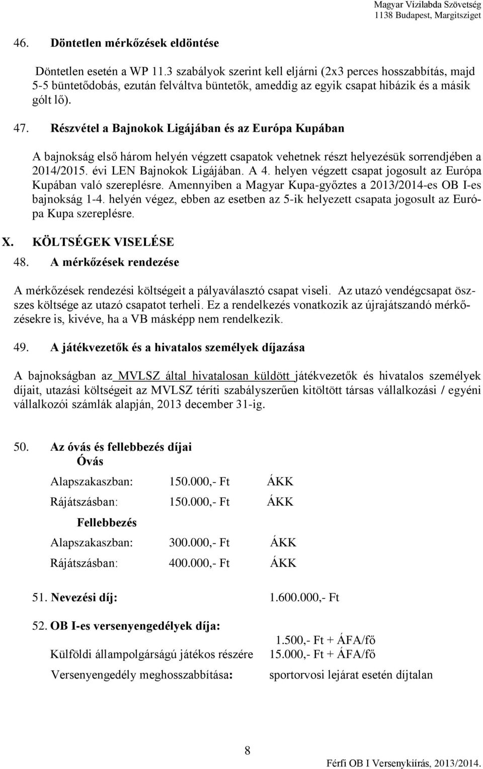 Részvétel a Bajnokok Ligájában és az Európa Kupában A bajnokság első három helyén végzett csapatok vehetnek részt helyezésük sorrendjében a 2014/2015. évi LEN Bajnokok Ligájában. A 4.