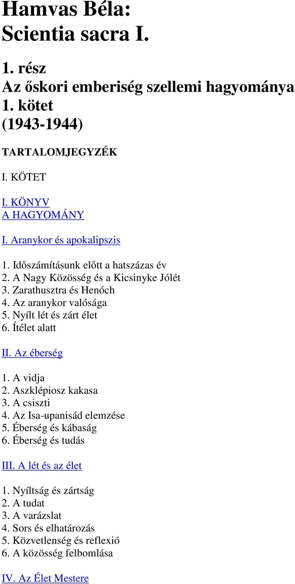 Nyílt lét és zárt élet 6. Ítélet alatt II. Az éberség 1. A vidja 2. Aszklépiosz kakasa 3. A csiszti 4. Az Isa-upanisád elemzése 5. Éberség és kábaság 6.