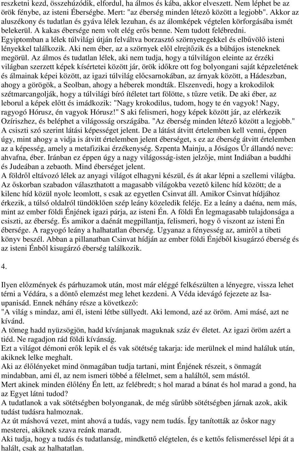 Egyiptomban a lélek túlvilági útján felváltva borzasztó szörnyetegekkel és elb völ isteni lényekkel találkozik. Aki nem éber, az a szörnyek el l elrejt zik és a b bájos isteneknek megörül.