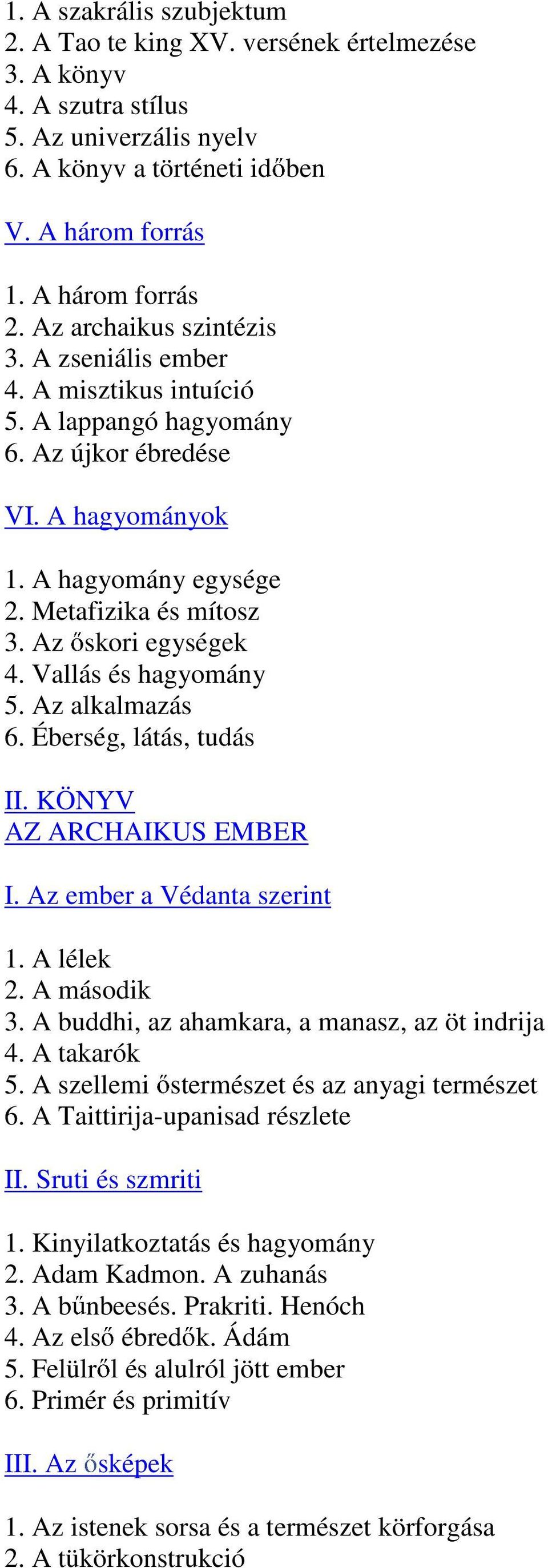 Az skori egységek 4. Vallás és hagyomány 5. Az alkalmazás 6. Éberség, látás, tudás II. KÖNYV AZ ARCHAIKUS EMBER I. Az ember a Védanta szerint 1. A lélek 2. A második 3.