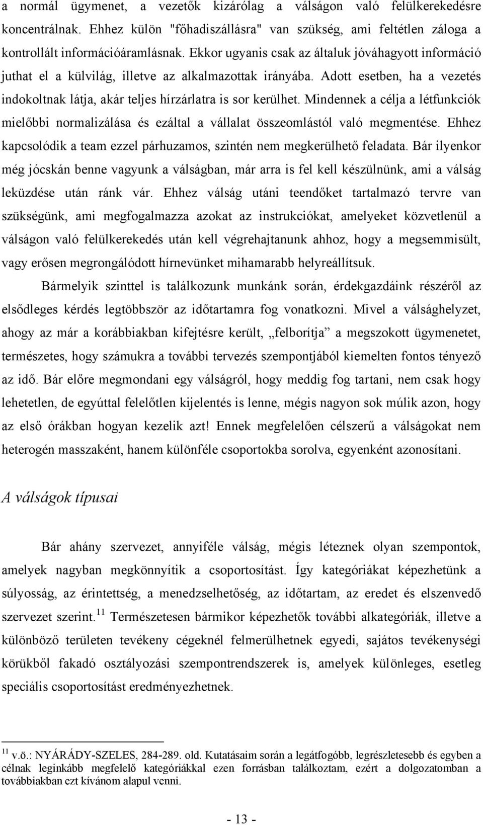 Mindennek a célja a létfunkciók mielőbbi normalizálása és ezáltal a vállalat összeomlástól való megmentése. Ehhez kapcsolódik a team ezzel párhuzamos, szintén nem megkerülhető feladata.