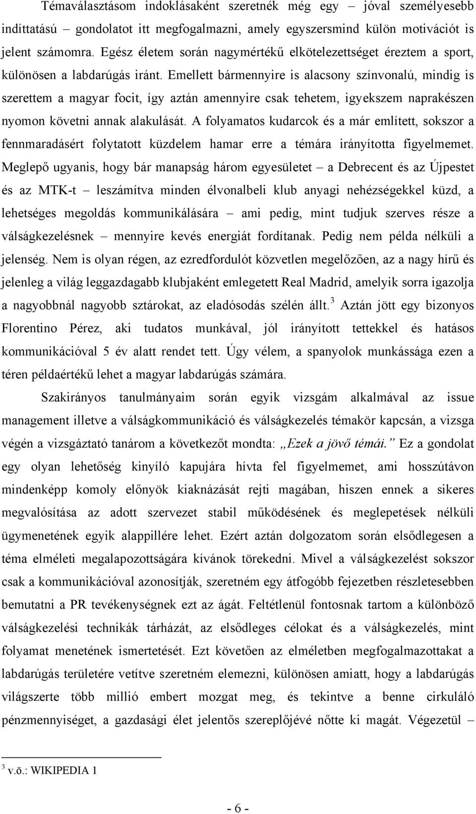 Emellett bármennyire is alacsony színvonalú, mindig is szerettem a magyar focit, így aztán amennyire csak tehetem, igyekszem naprakészen nyomon követni annak alakulását.