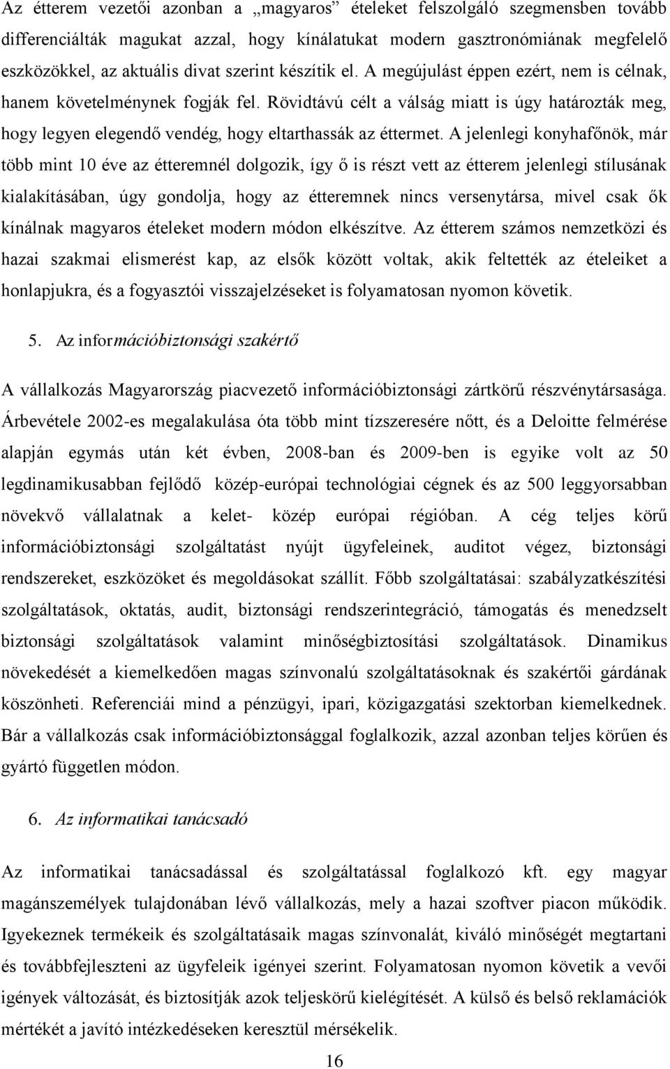 A jelenlegi konyhafőnök, már több mint 10 éve az étteremnél dolgozik, így ő is részt vett az étterem jelenlegi stílusának kialakításában, úgy gondolja, hogy az étteremnek nincs versenytársa, mivel