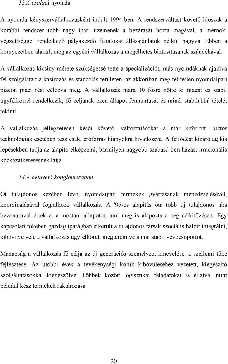 Ebben a környezetben alakult meg az egyéni vállalkozás a megélhetés biztosításának szándékával.