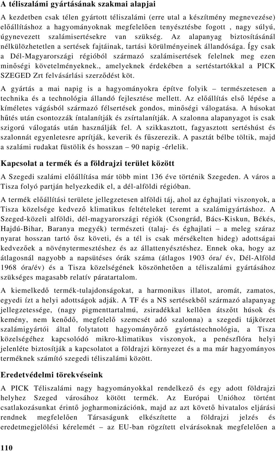 Így csak a Dél-Magyarországi régióból származó szalámisertések felelnek meg ezen minőségi követelményeknek., amelyeknek érdekében a sertéstartókkal a PICK SZEGED Zrt felvásárlási szerződést köt.