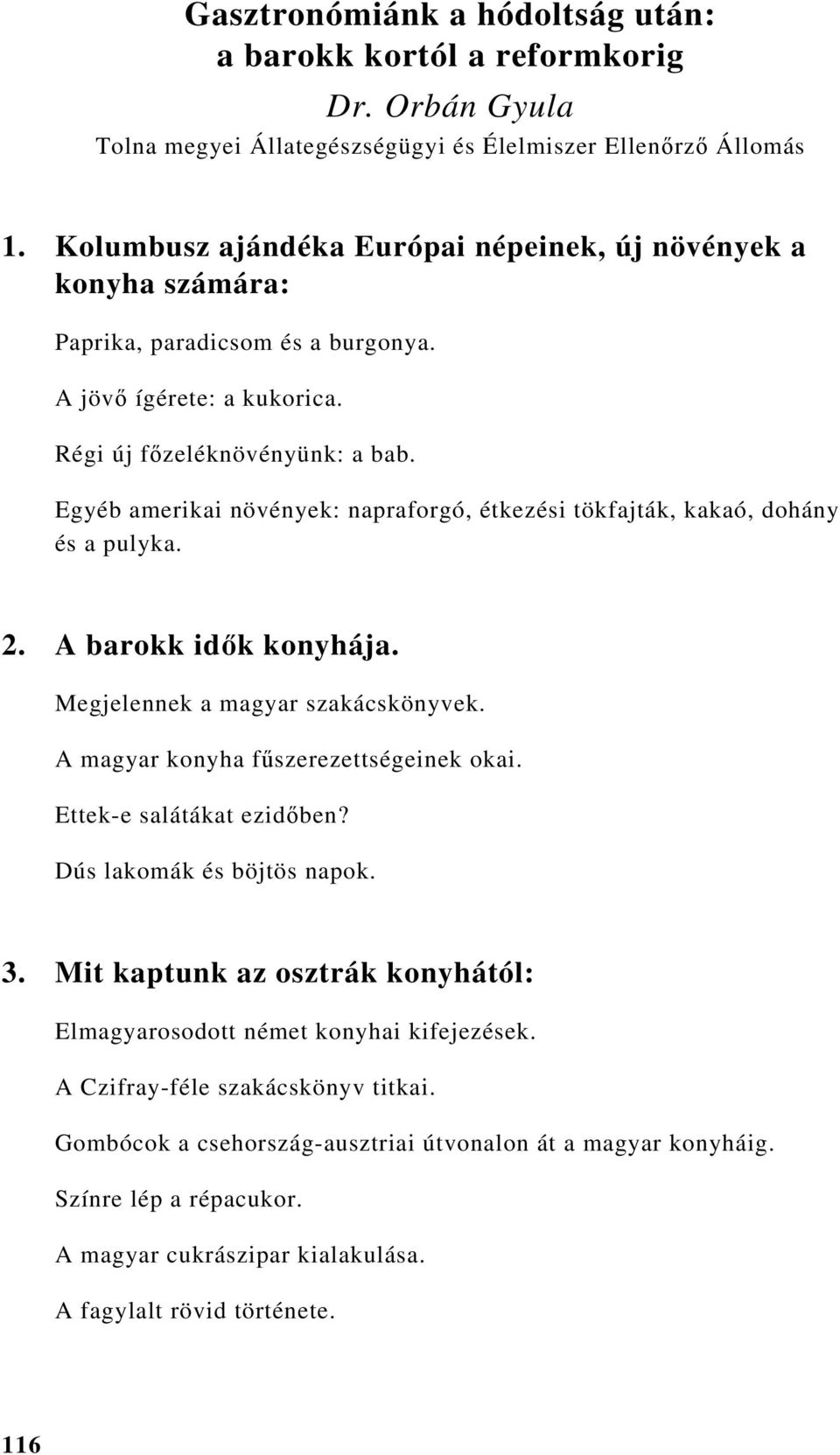 Egyéb amerikai növények: napraforgó, étkezési tökfajták, kakaó, dohány és a pulyka. 2. A barokk idők konyhája. Megjelennek a magyar szakácskönyvek. A magyar konyha fűszerezettségeinek okai.