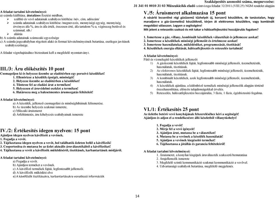 / aláírás b) A számla adatainak számszaki egyezősége c) A számla jogszabályban rögzített alaki és formai követelményeinek betartása, esetleges javítások szabályszerűsége.