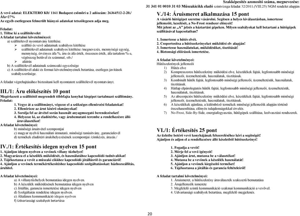 %-a, végösszeg betűvel és számmal, stb./ aláírás b) A szállítólevél adatainak számszaki egyezősége c) A szállítólevél alaki és formai követelményeinek betartása, esetleges javítások szabályszerűsége.