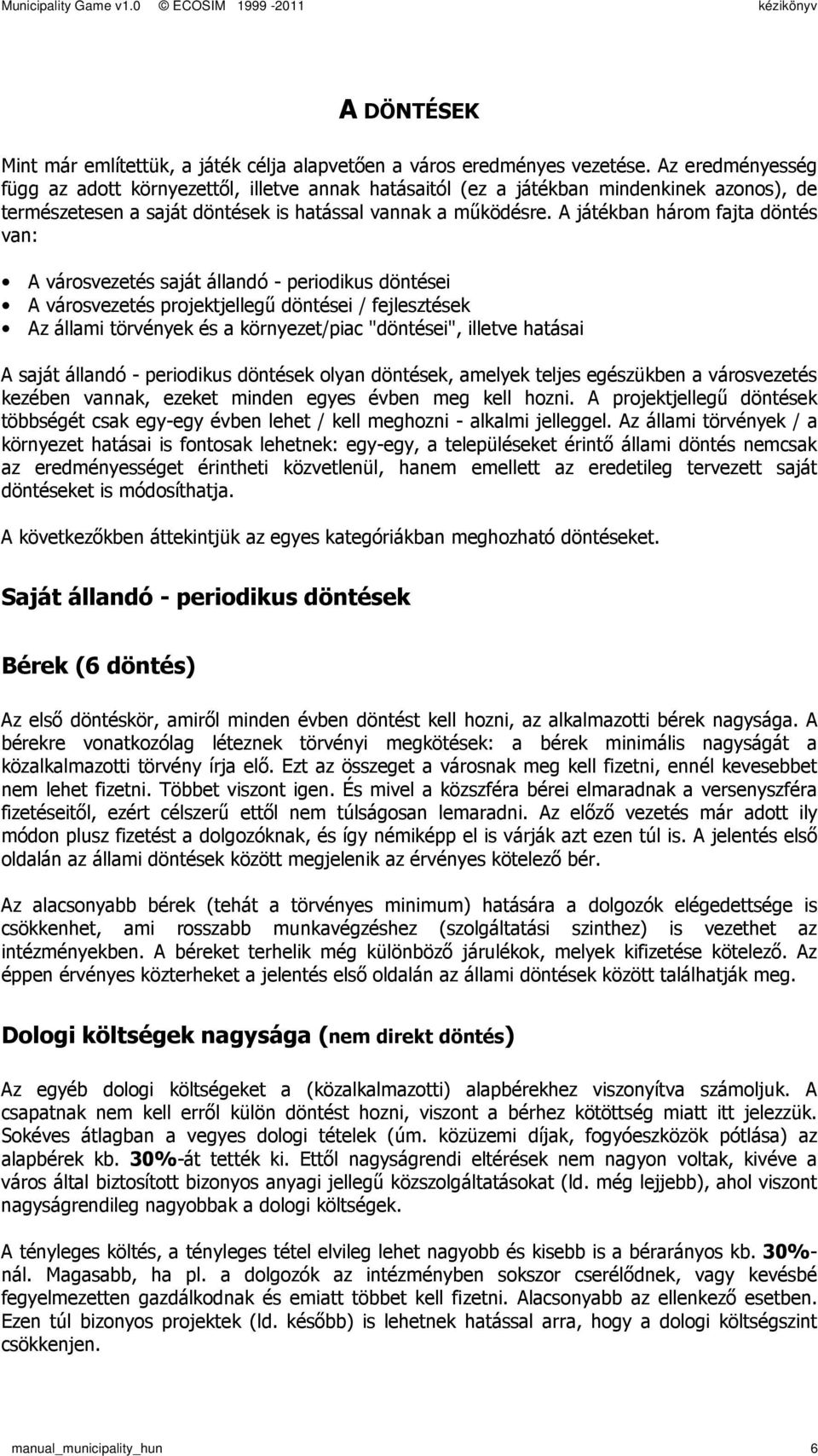 A játékban három fajta döntés van: A városvezetés saját állandó periodikus döntései A városvezetés projektjellegő döntései / fejlesztések Az állami törvények és a környezet/piac "döntései", illetve