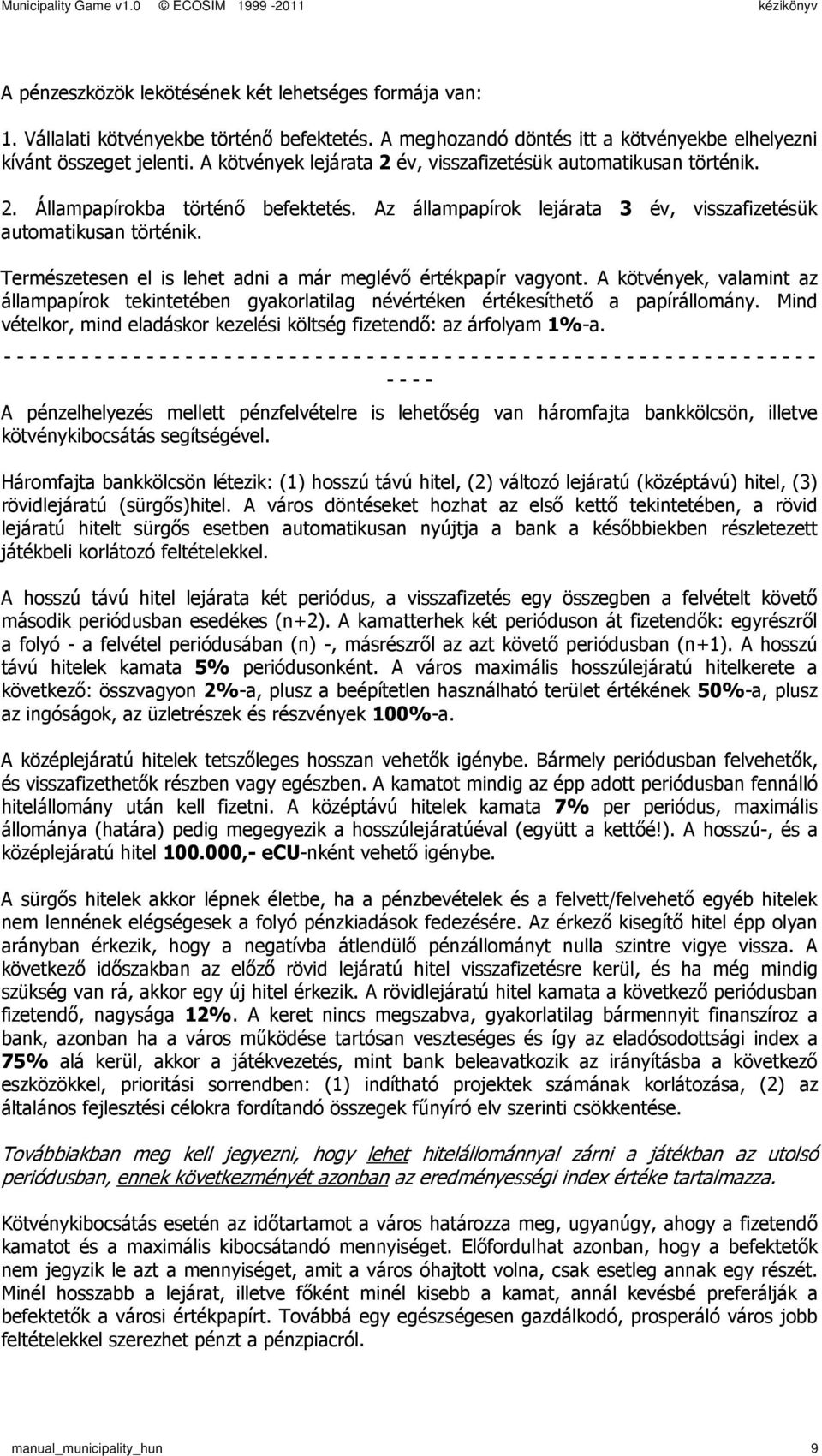 Természetesen el is lehet adni a már meglévı értékpapír vagyont. A kötvények, valamint az állampapírok tekintetében gyakorlatilag névértéken értékesíthetı a papírállomány.