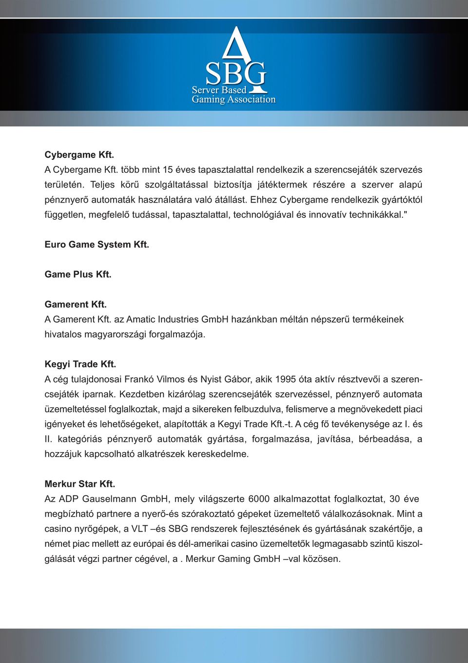 Ehhez Cybergame rendelkezik gyártóktól független, megfelelő tudással, tapasztalattal, technológiával és innovatív technikákkal." Euro Game System Kft. Game Plus Kft. Gamerent Kft. A Gamerent Kft.