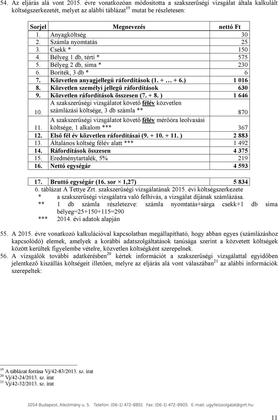 Számla nyomtatás 25 3. Csekk * 150 4. Bélyeg 1 db, térti * 575 5. Bélyeg 2 db, sima * 230 6. Boríték, 3 db * 6 7. Közvetlen anyagjellegű ráfordítások (1. + + 6.) 1 016 8.