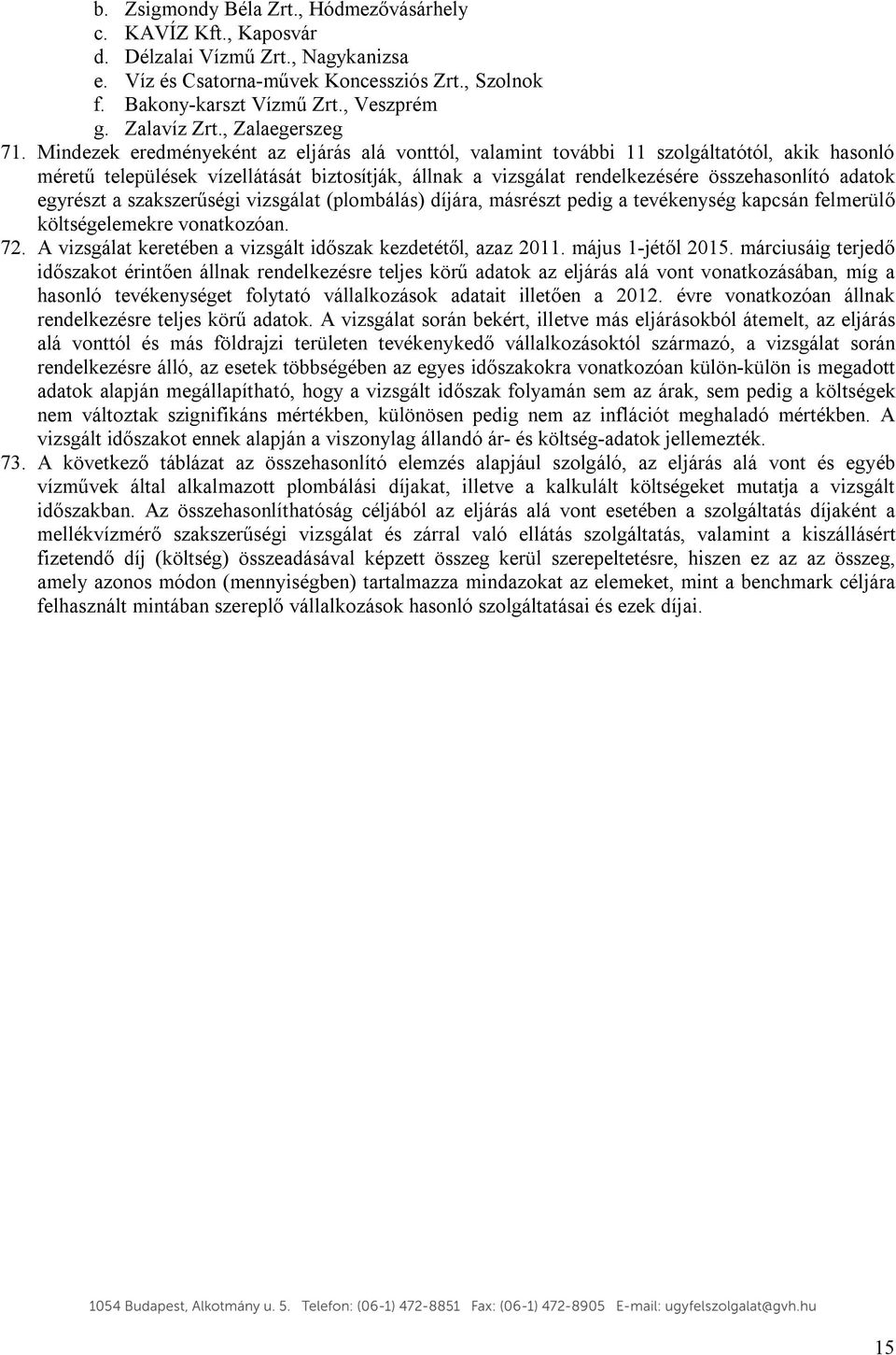 Mindezek eredményeként az eljárás alá vonttól, valamint további 11 szolgáltatótól, akik hasonló méretű települések vízellátását biztosítják, állnak a vizsgálat rendelkezésére összehasonlító adatok