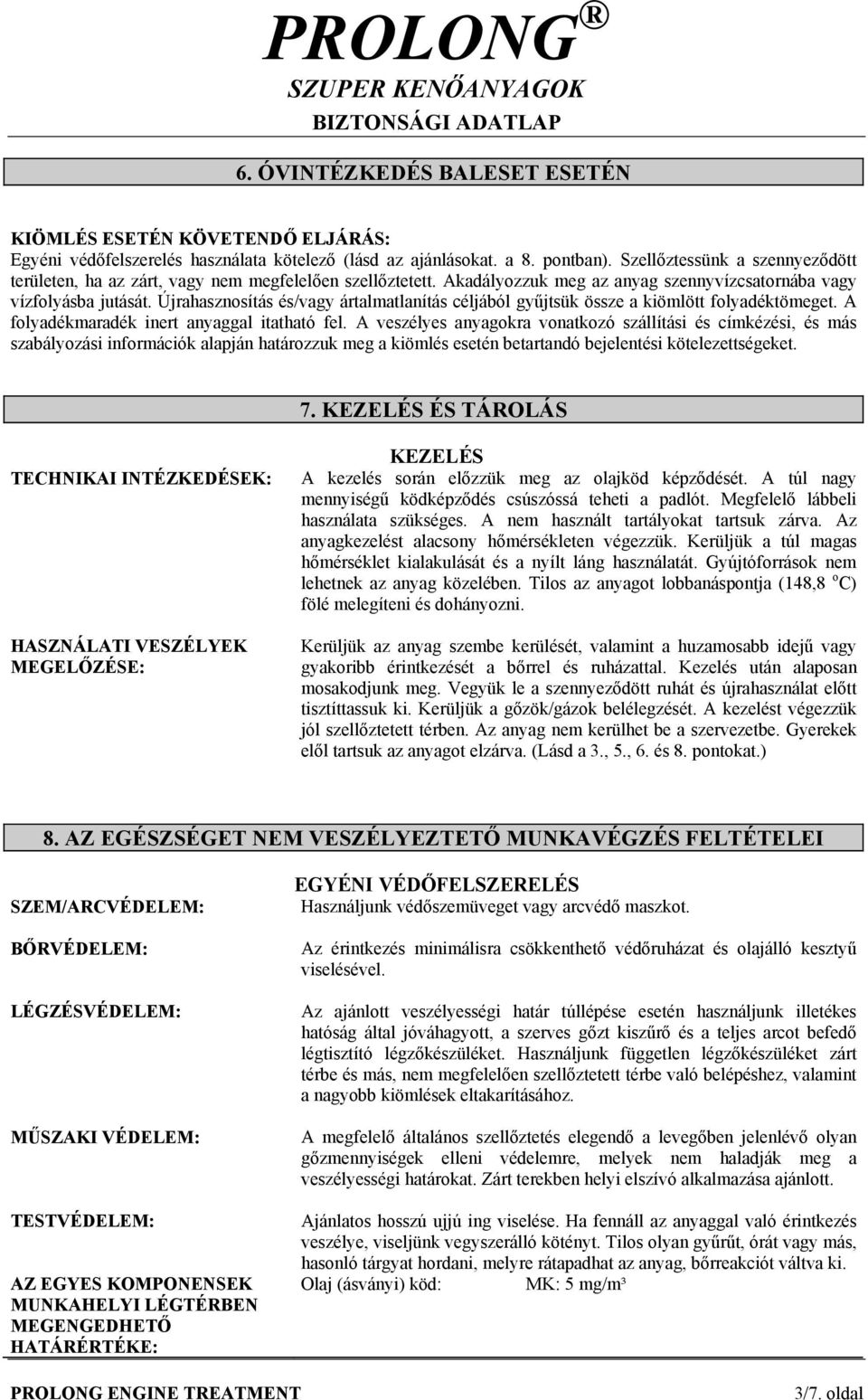 Újrahasznosítás és/vagy ártalmatlanítás céljából gyűjtsük össze a kiömlött folyadéktömeget. A folyadékmaradék inert anyaggal itatható fel.