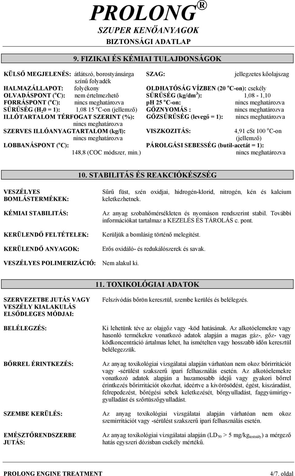 meghatározva ILLÓTARTALOM TÉRFOGAT SZERINT (%): GŐZSŰRŰSÉG (levegő = 1): nincs meghatározva nincs meghatározva SZERVES ILLÓANYAGTARTALOM (kg/l): nincs meghatározva VISZKOZITÁS: 4,91 cst 100 o C-on