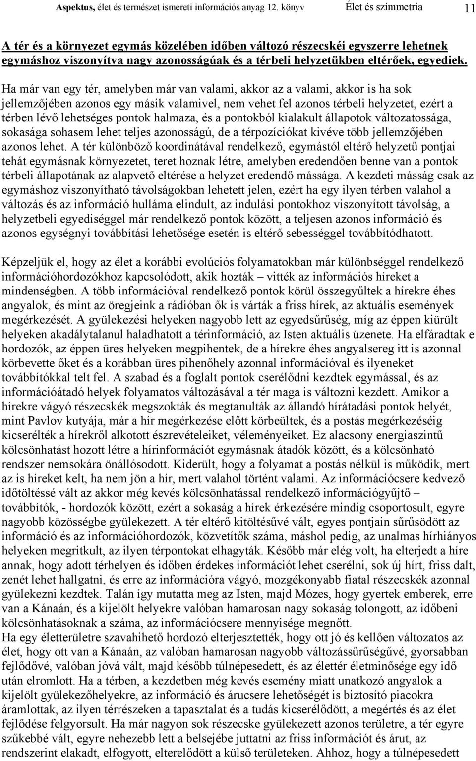 Ha már van egy tér, amelyben már van valami, akkor az a valami, akkor is ha sok jellemzőjében azonos egy másik valamivel, nem vehet fel azonos térbeli helyzetet, ezért a térben lévő lehetséges pontok