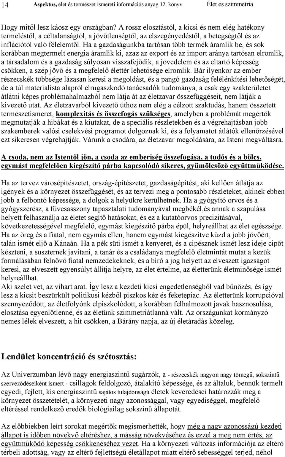 Ha a gazdaságunkba tartósan több termék áramlik be, és sok korábban megtermelt energia áramlik ki, azaz az export és az import aránya tartósan elromlik, a társadalom és a gazdaság súlyosan