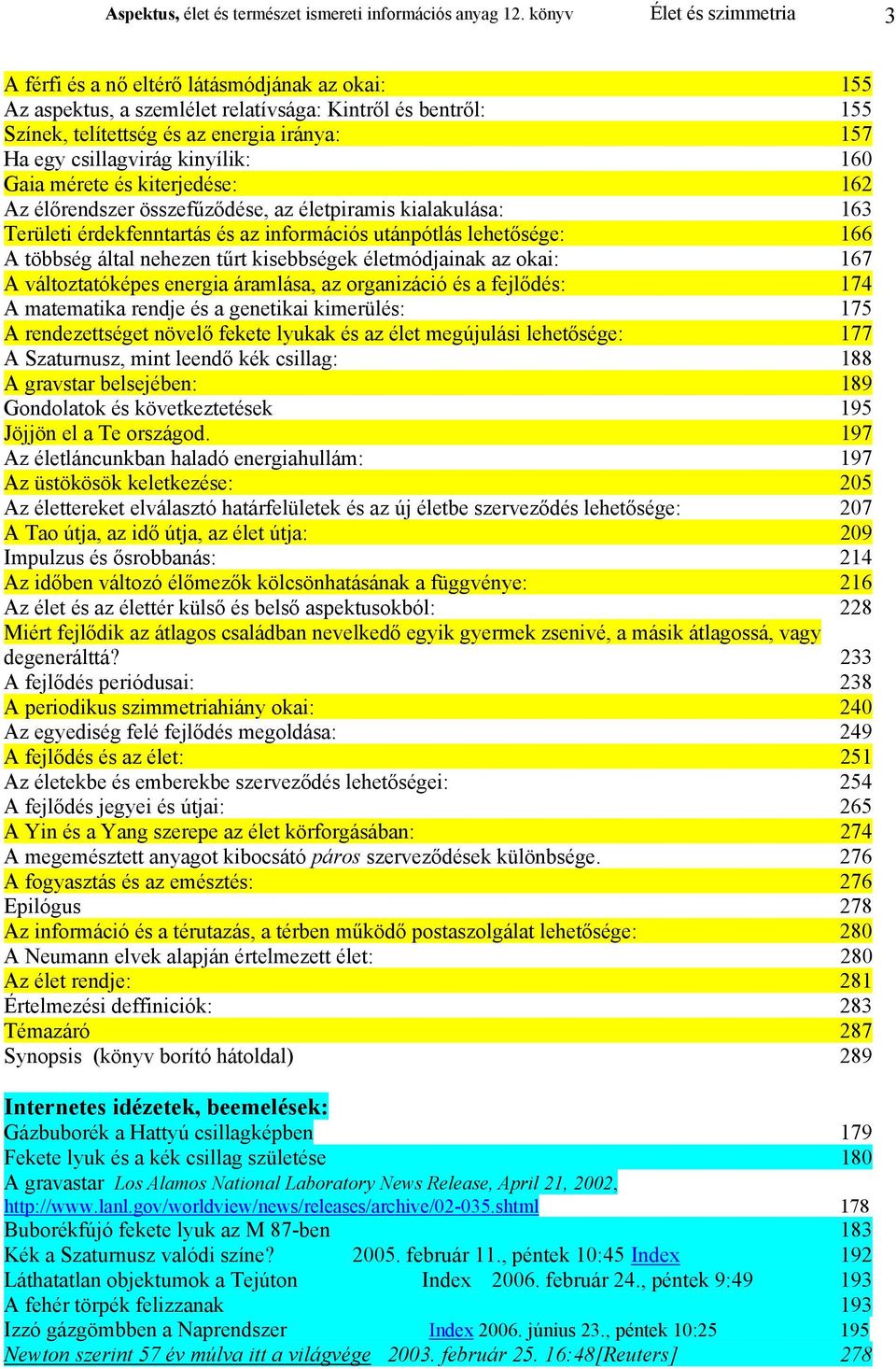 csillagvirág kinyílik: 160 Gaia mérete és kiterjedése: 162 Az élőrendszer összefűződése, az életpiramis kialakulása: 163 Területi érdekfenntartás és az információs utánpótlás lehetősége: 166 A