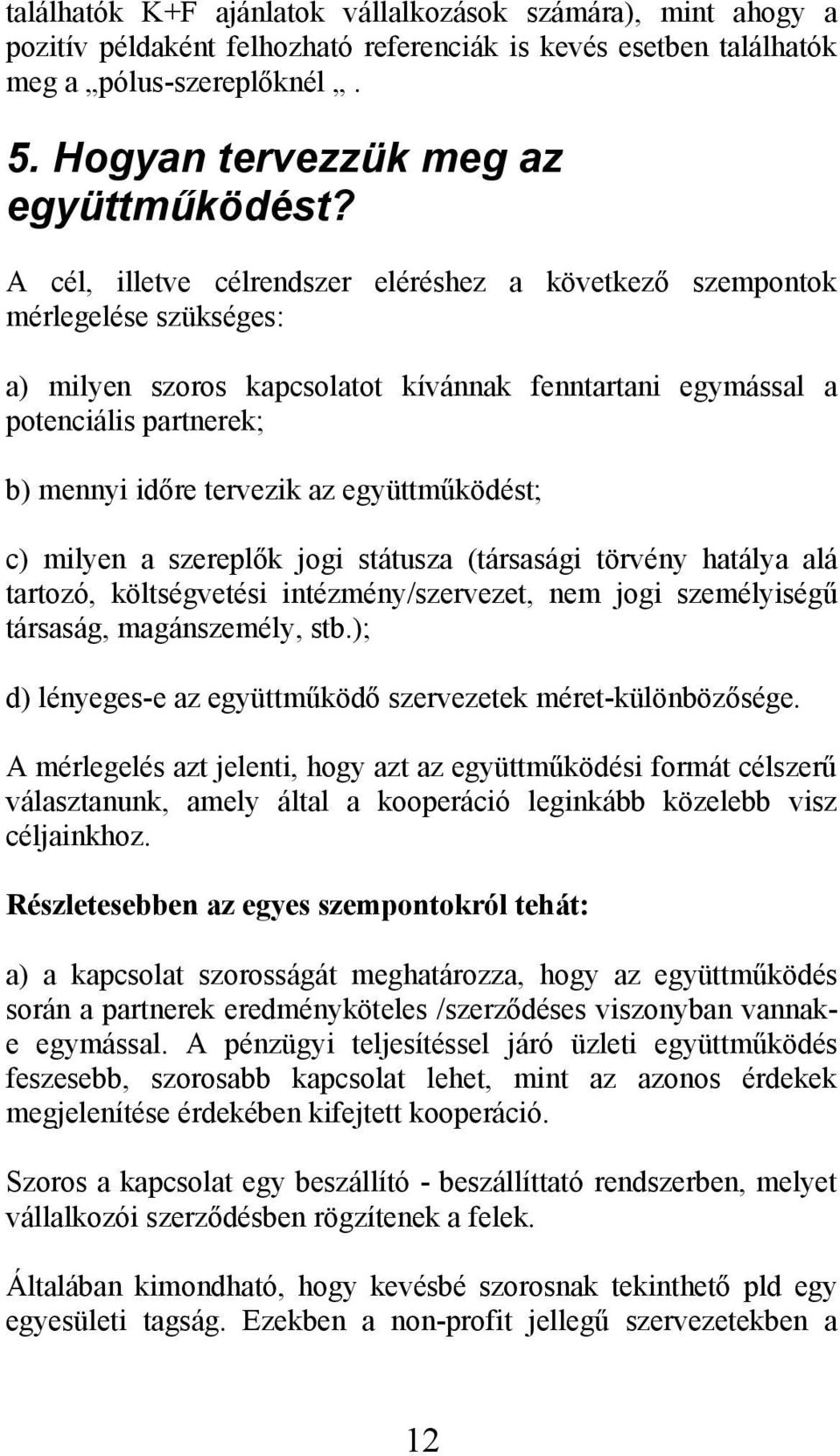 együttműködést; c) milyen a szereplők jogi státusza (társasági törvény hatálya alá tartozó, költségvetési intézmény/szervezet, nem jogi személyiségű társaság, magánszemély, stb.