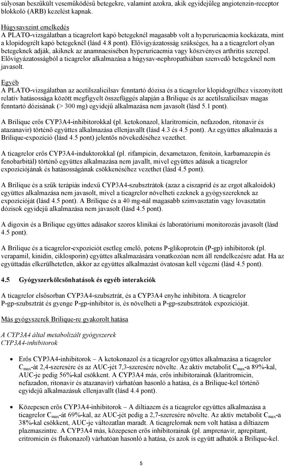 Elővigyázatosság szükséges, ha a a ticagrelort olyan betegeknek adják, akiknek az anamnaesisében hyperuricaemia vagy köszvényes arthritis szerepel.